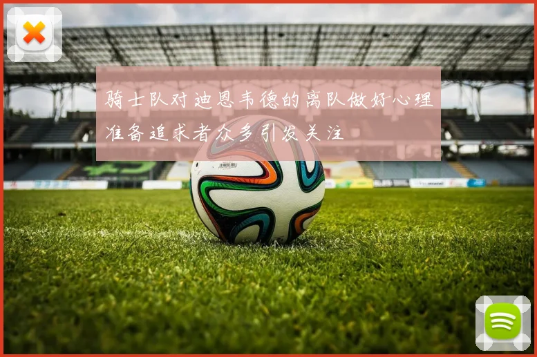 骑士队对迪恩韦德的离队做好心理准备追求者众多引发关注