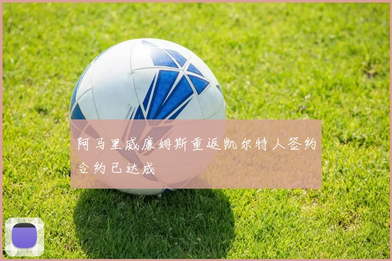 阿马里威廉姆斯重返凯尔特人签约合约已达成