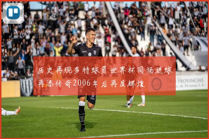 历史再现多特球员世界杯同场进球再添传奇2006年后再度辉煌